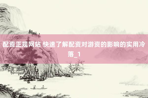 配资正规网站 快速了解配资对游资的影响的实用冷落_1