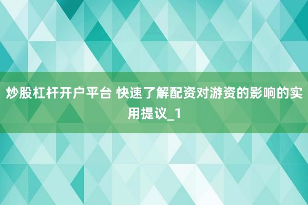炒股杠杆开户平台 快速了解配资对游资的影响的实用提议_1