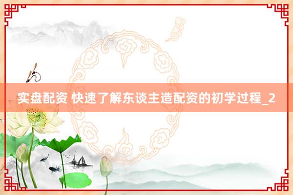 实盘配资 快速了解东谈主造配资的初学过程_2