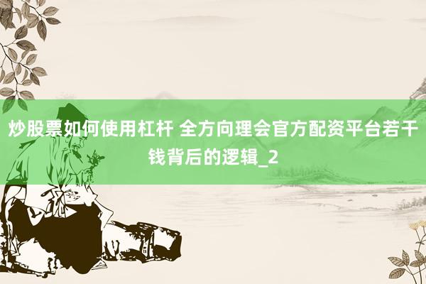 炒股票如何使用杠杆 全方向理会官方配资平台若干钱背后的逻辑_2