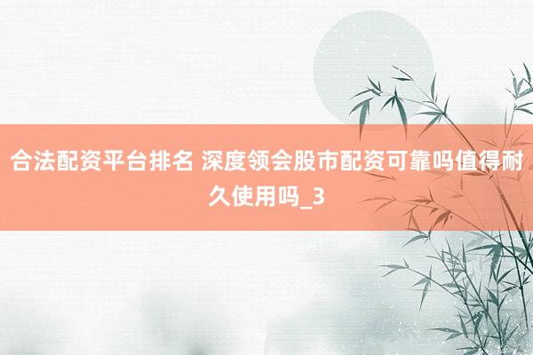 合法配资平台排名 深度领会股市配资可靠吗值得耐久使用吗_3