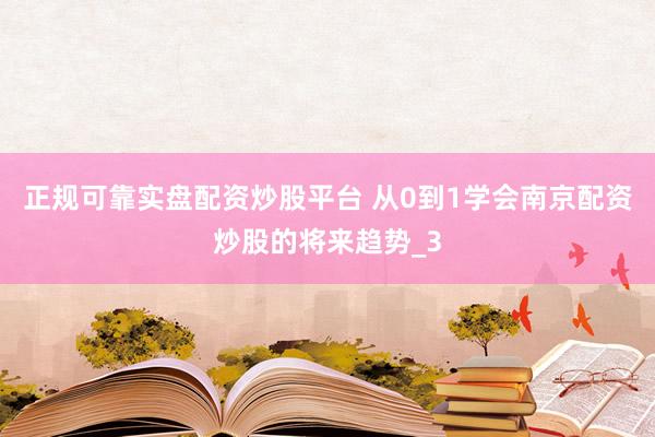 正规可靠实盘配资炒股平台 从0到1学会南京配资炒股的将来趋势_3