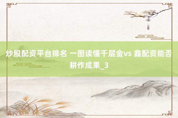炒股配资平台排名 一图读懂千层金vs 鑫配资能否耕作成果_3