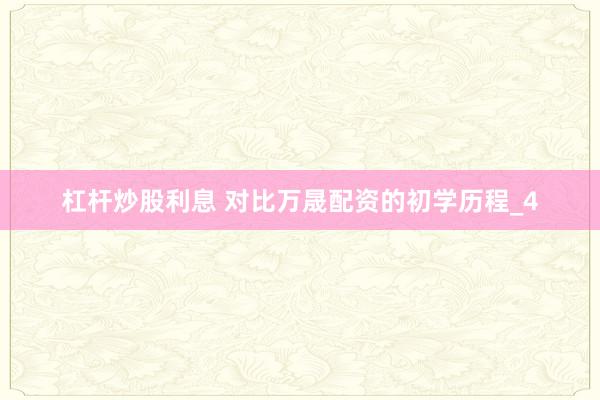 杠杆炒股利息 对比万晟配资的初学历程_4