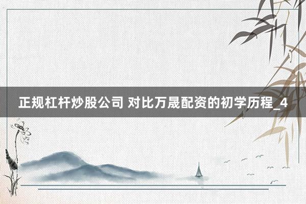 正规杠杆炒股公司 对比万晟配资的初学历程_4