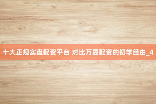 十大正规实盘配资平台 对比万晟配资的初学经由_4