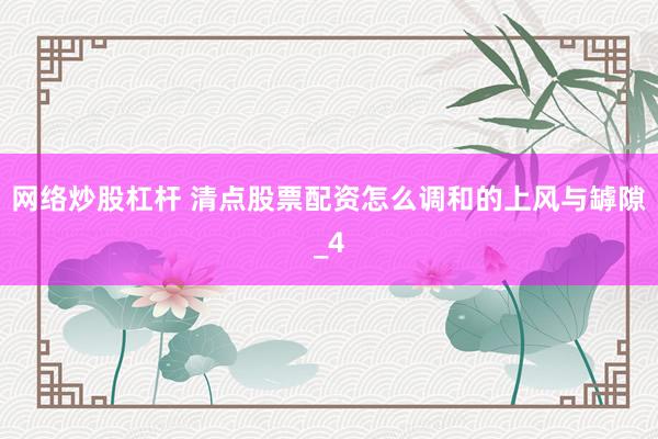 网络炒股杠杆 清点股票配资怎么调和的上风与罅隙_4