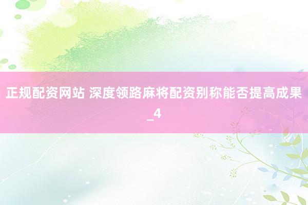 正规配资网站 深度领路麻将配资别称能否提高成果_4