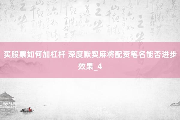 买股票如何加杠杆 深度默契麻将配资笔名能否进步效果_4