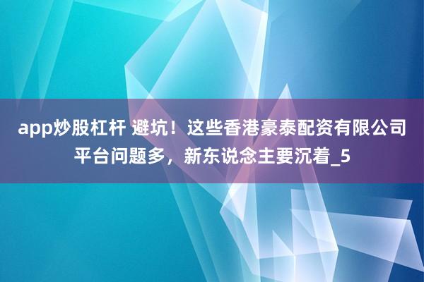 app炒股杠杆 避坑！这些香港豪泰配资有限公司平台问题多，新东说念主要沉着_5
