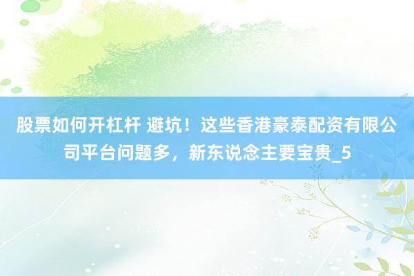 股票如何开杠杆 避坑！这些香港豪泰配资有限公司平台问题多，新东说念主要宝贵_5