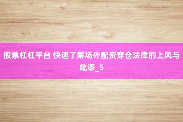 股票杠杠平台 快速了解场外配资穿仓法律的上风与纰谬_5