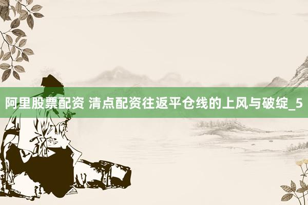 阿里股票配资 清点配资往返平仓线的上风与破绽_5