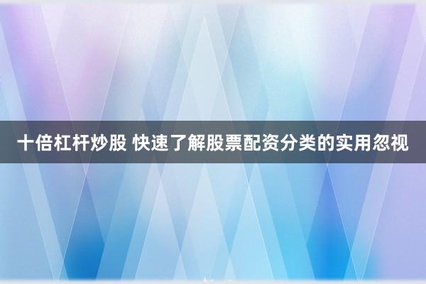 十倍杠杆炒股 快速了解股票配资分类的实用忽视