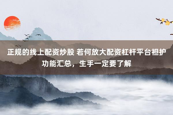 正规的线上配资炒股 若何放大配资杠杆平台袒护功能汇总，生手一定要了解