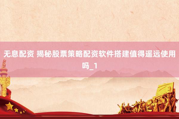 无息配资 揭秘股票策略配资软件搭建值得遥远使用吗_1