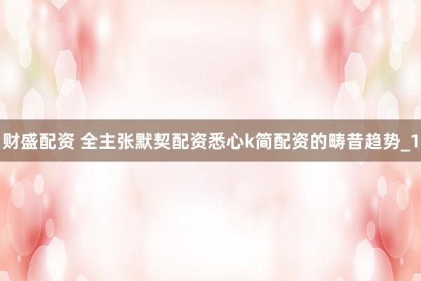 财盛配资 全主张默契配资悉心k简配资的畴昔趋势_1