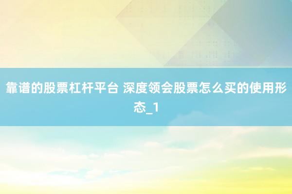 靠谱的股票杠杆平台 深度领会股票怎么买的使用形态_1