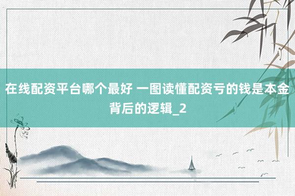 在线配资平台哪个最好 一图读懂配资亏的钱是本金背后的逻辑_2