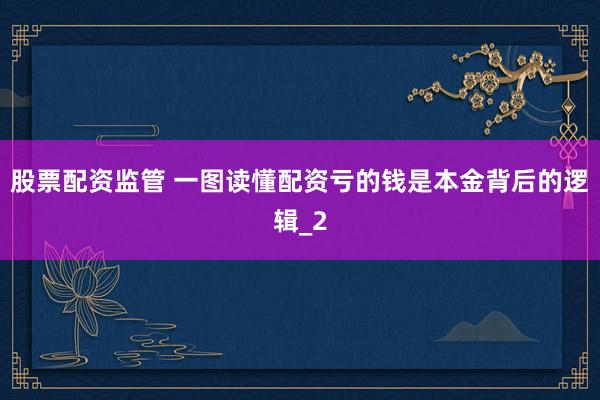 股票配资监管 一图读懂配资亏的钱是本金背后的逻辑_2