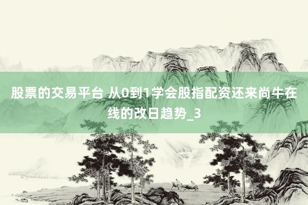 股票的交易平台 从0到1学会股指配资还来尚牛在线的改日趋势_3