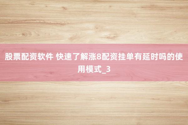 股票配资软件 快速了解涨8配资挂单有延时吗的使用模式_3