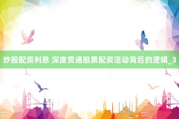 炒股配资利息 深度贯通股票配资活动背后的逻辑_3