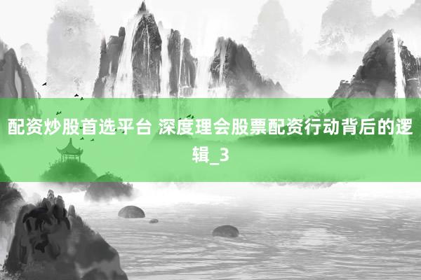 配资炒股首选平台 深度理会股票配资行动背后的逻辑_3