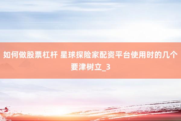 如何做股票杠杆 星球探险家配资平台使用时的几个要津树立_3