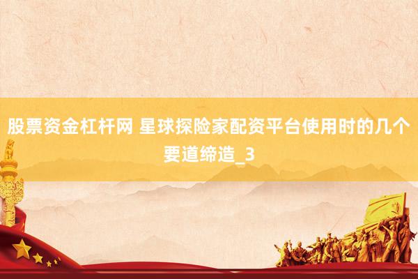 股票资金杠杆网 星球探险家配资平台使用时的几个要道缔造_3