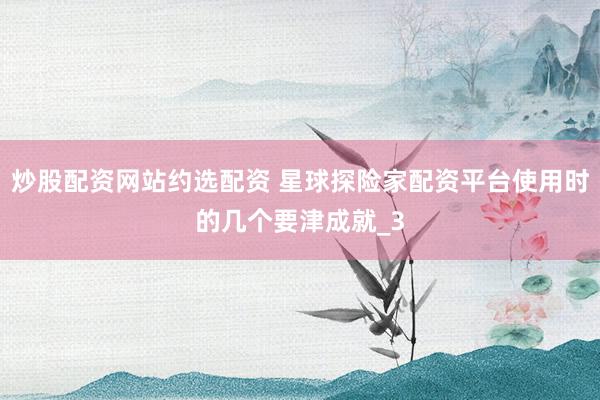 炒股配资网站约选配资 星球探险家配资平台使用时的几个要津成就_3