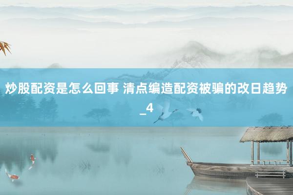 炒股配资是怎么回事 清点编造配资被骗的改日趋势_4