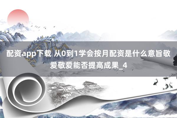 配资app下载 从0到1学会按月配资是什么意旨敬爱敬爱能否提高成果_4