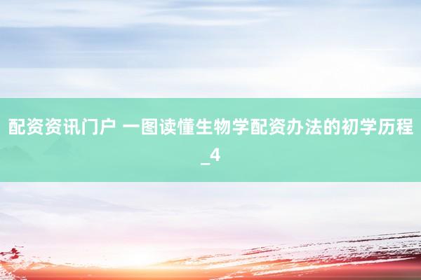 配资资讯门户 一图读懂生物学配资办法的初学历程_4