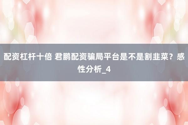 配资杠杆十倍 君鹏配资骗局平台是不是割韭菜？感性分析_4