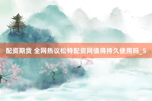 配资期货 全网热议松特配资网值得持久使用吗_5