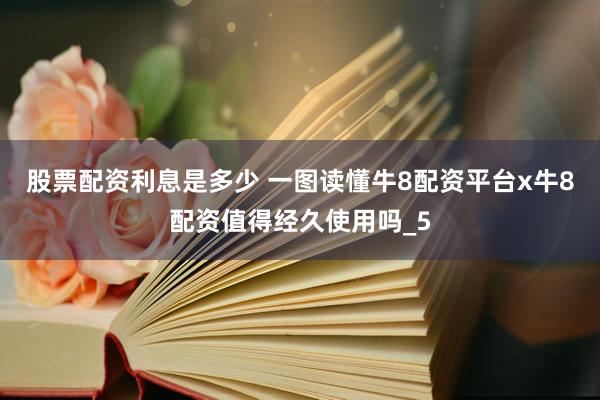 股票配资利息是多少 一图读懂牛8配资平台x牛8配资值得经久使用吗_5