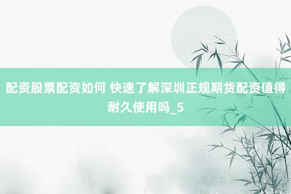 配资股票配资如何 快速了解深圳正规期货配资值得耐久使用吗_5