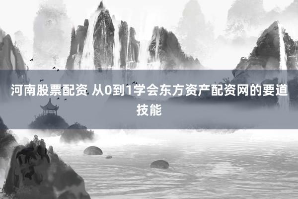河南股票配资 从0到1学会东方资产配资网的要道技能