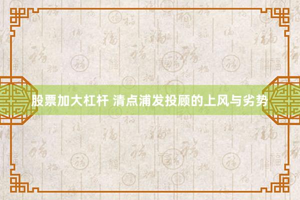 股票加大杠杆 清点浦发投顾的上风与劣势