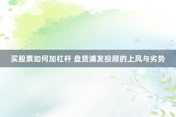 买股票如何加杠杆 盘货浦发投顾的上风与劣势