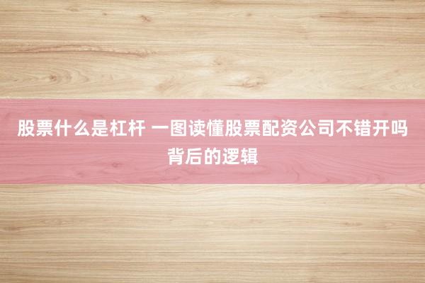 股票什么是杠杆 一图读懂股票配资公司不错开吗背后的逻辑