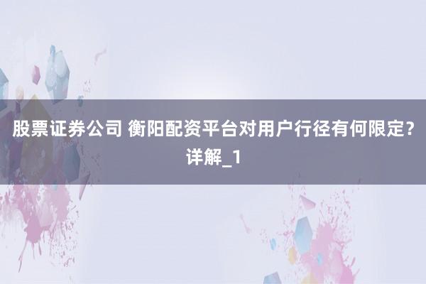 股票证券公司 衡阳配资平台对用户行径有何限定？详解_1