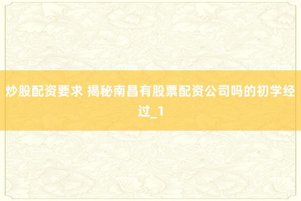 炒股配资要求 揭秘南昌有股票配资公司吗的初学经过_1