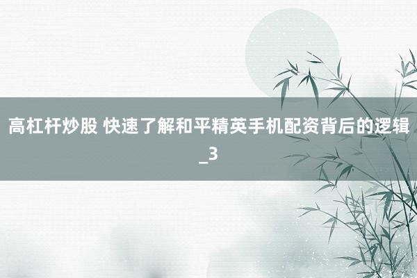 高杠杆炒股 快速了解和平精英手机配资背后的逻辑_3