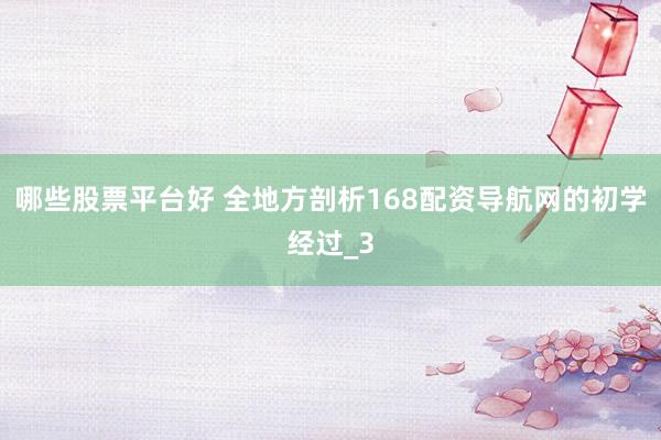 哪些股票平台好 全地方剖析168配资导航网的初学经过_3