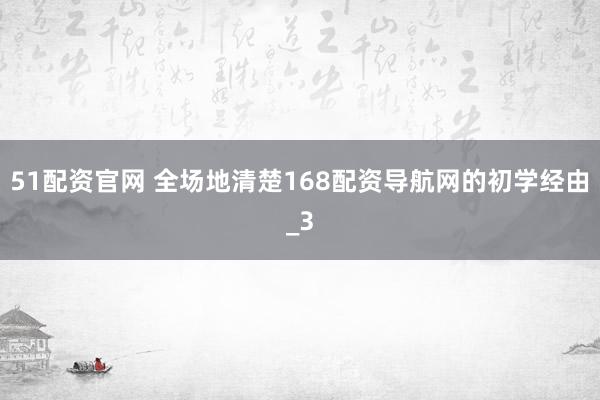 51配资官网 全场地清楚168配资导航网的初学经由_3