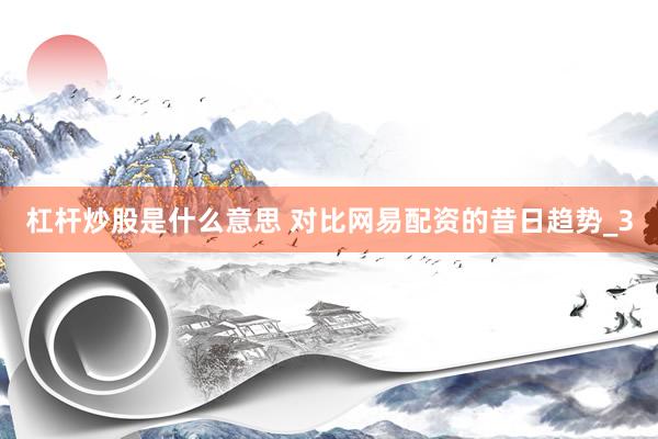 杠杆炒股是什么意思 对比网易配资的昔日趋势_3