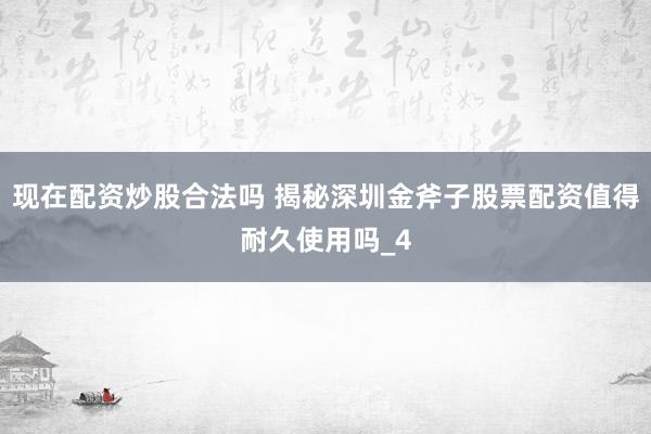 现在配资炒股合法吗 揭秘深圳金斧子股票配资值得耐久使用吗_4
