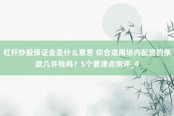 杠杆炒股保证金是什么意思 你合适用场内配资的条款几许钱吗？5个要津点测评_4